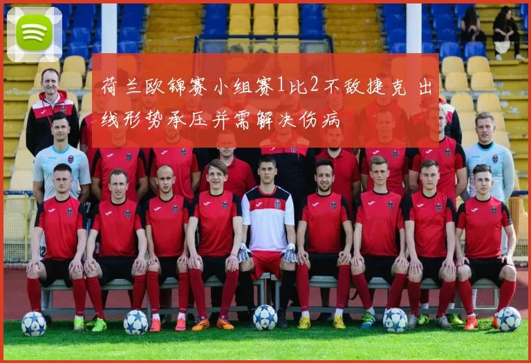 荷兰欧锦赛小组赛1比2不敌捷克 出线形势承压并需解决伤病