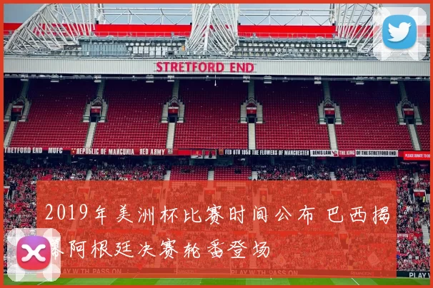 2019年美洲杯比赛时间公布 巴西揭幕阿根廷决赛轮番登场