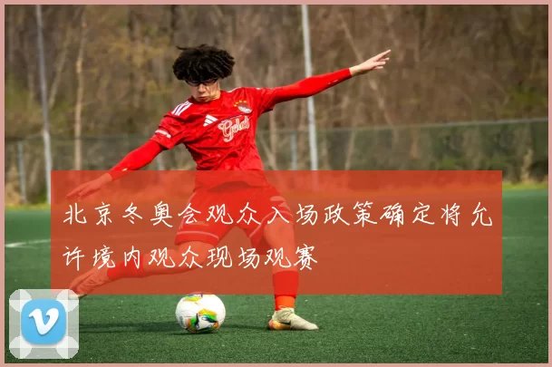 北京冬奥会观众入场政策确定将允许境内观众现场观赛