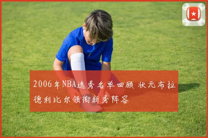2006年NBA选秀名单回顾 状元布拉德利比尔领衔新秀阵容