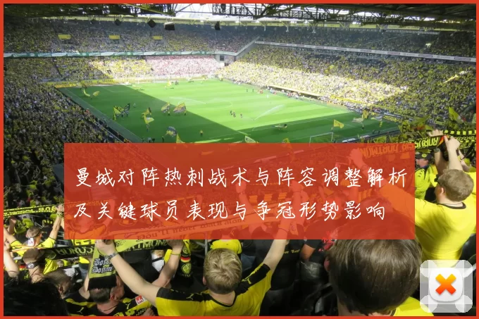 曼城对阵热刺战术与阵容调整解析及关键球员表现与争冠形势影响