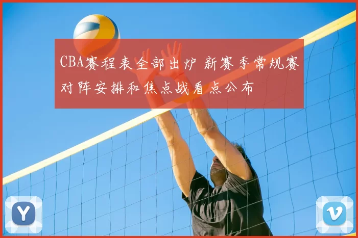 CBA赛程表全部出炉 新赛季常规赛对阵安排和焦点战看点公布