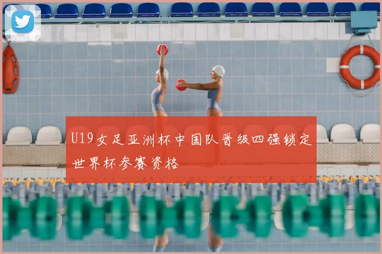U19女足亚洲杯中国队晋级四强锁定世界杯参赛资格