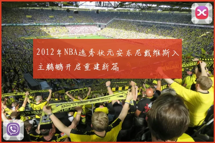 2012年NBA选秀状元安东尼戴维斯入主鹈鹕开启重建新篇