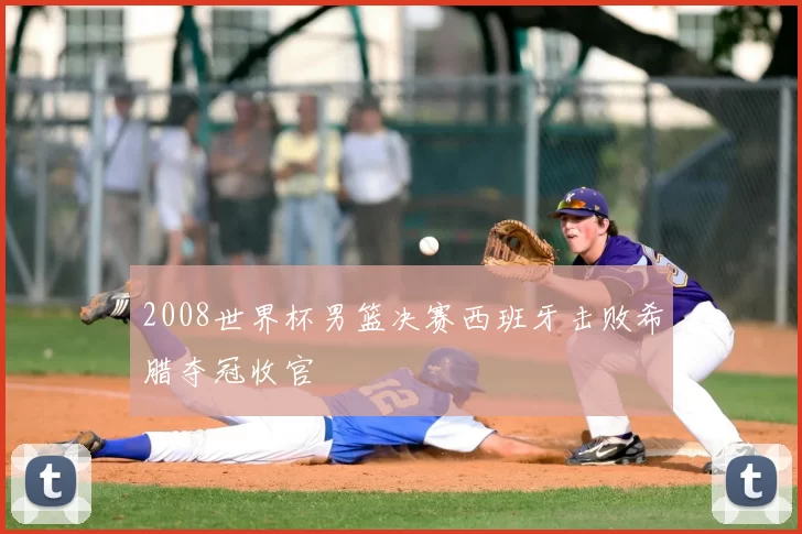 2008世界杯男篮决赛西班牙击败希腊夺冠收官