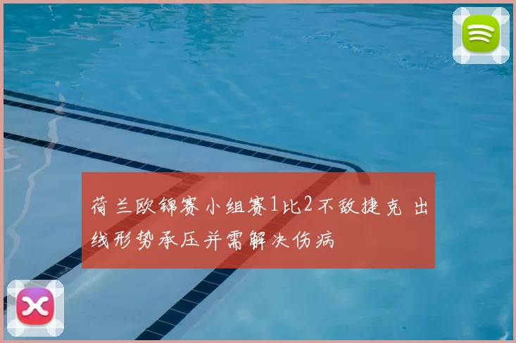荷兰欧锦赛小组赛1比2不敌捷克 出线形势承压并需解决伤病