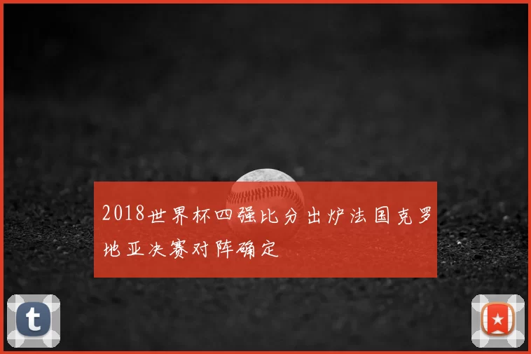 2018世界杯四强比分出炉法国克罗地亚决赛对阵确定