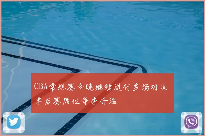 CBA常规赛今晚继续进行多场对决 季后赛席位争夺升温