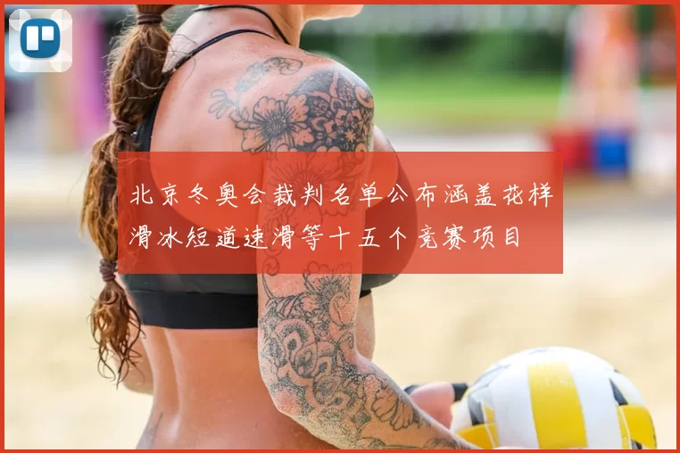 北京冬奥会裁判名单公布涵盖花样滑冰短道速滑等十五个竞赛项目