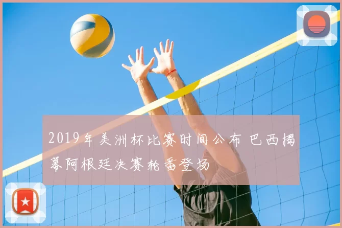 2019年美洲杯比赛时间公布 巴西揭幕阿根廷决赛轮番登场