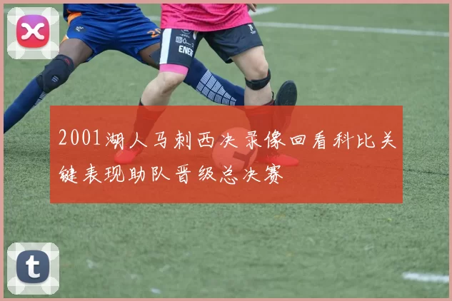 2001湖人马刺西决录像回看科比关键表现助队晋级总决赛