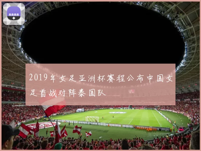 2019年女足亚洲杯赛程公布中国女足首战对阵泰国队