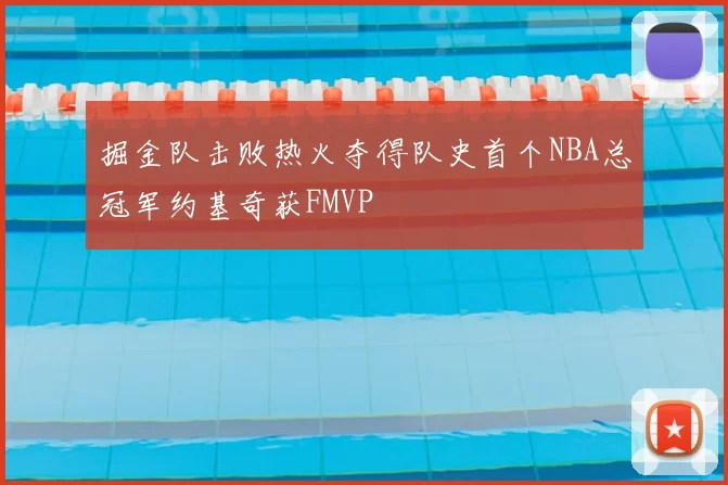 掘金队击败热火夺得队史首个NBA总冠军约基奇获FMVP
