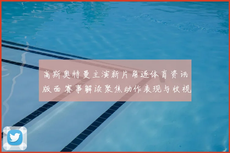 高斯奥特曼主演新片角逐体育资讯版面 赛事解读聚焦动作表现与收视影响