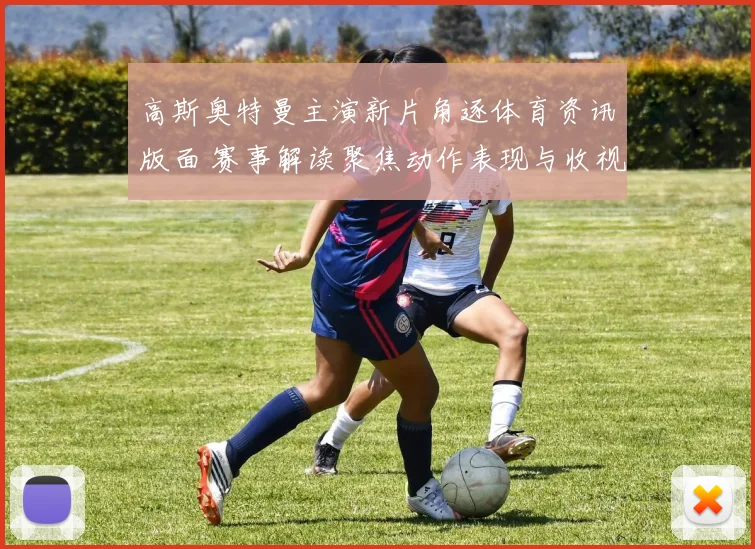 高斯奥特曼主演新片角逐体育资讯版面 赛事解读聚焦动作表现与收视影响
