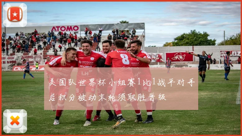 美国队世界杯小组赛1比1战平对手后积分被动末轮须取胜晋级