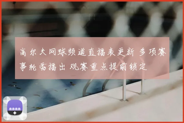 高尔夫网球频道直播表更新 多项赛事轮番播出 观赛重点提前锁定