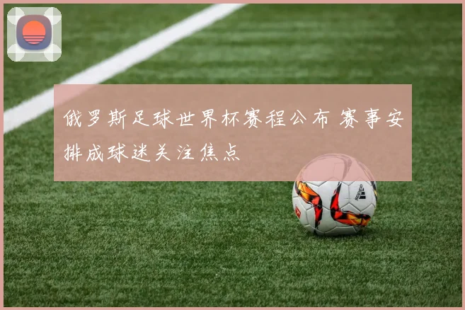俄罗斯足球世界杯赛程公布 赛事安排成球迷关注焦点