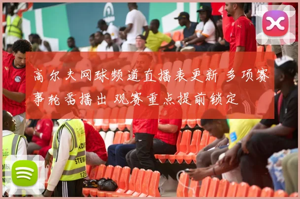高尔夫网球频道直播表更新 多项赛事轮番播出 观赛重点提前锁定