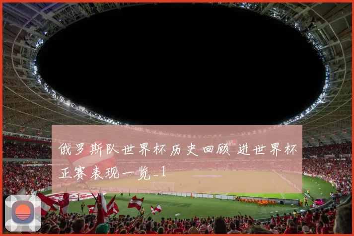俄罗斯队世界杯历史回顾 进世界杯正赛表现一览_1