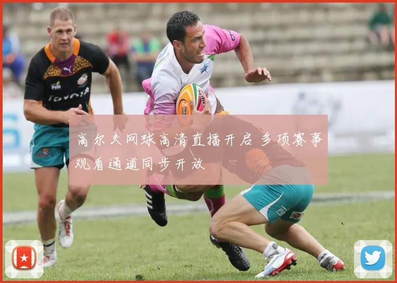 高尔夫网球高清直播开启 多项赛事观看通道同步开放