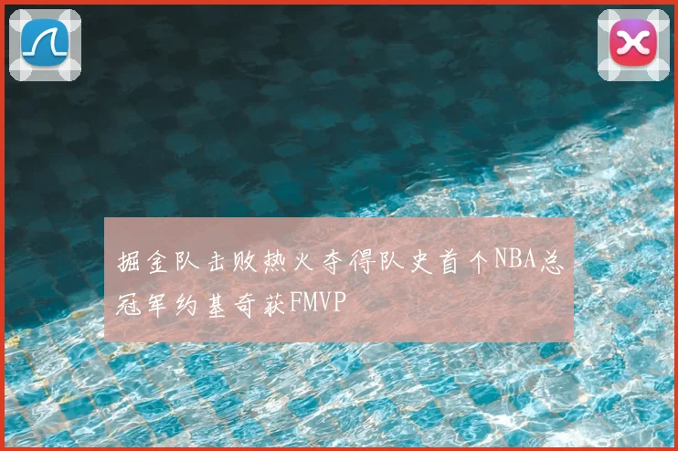 掘金队击败热火夺得队史首个NBA总冠军约基奇获FMVP